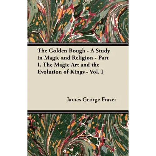 The Golden Bough - A Study in Magic and Religion - Part I, The Magic Art and the Evolution of Kings - Vol. I