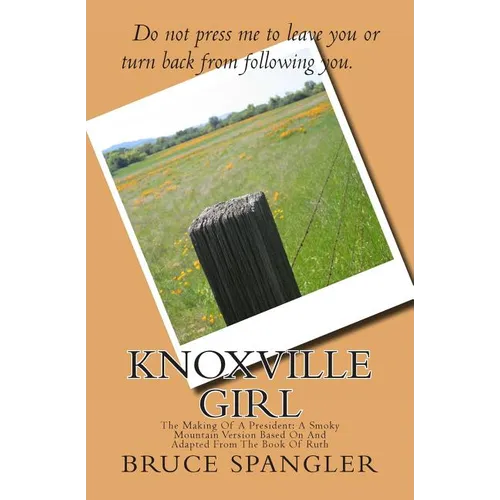 Knoxville Girl: The Making Of A President: A Smoky Mountain Version Based On And Adapted From The Book Of Ruth