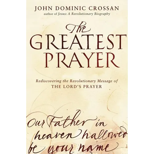 The Greatest Prayer: Rediscovering the Revolutionary Message of the Lord's Prayer