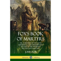 Fox's Book of Martyrs: Or, A History of the Lives, Sufferings, and Triumphant: Deaths of the Primitive Protestant Martyrs