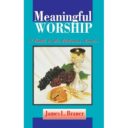 Meaningful Worship, A Guide to the Lutheran Service