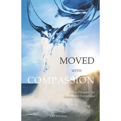Moved With Compassion: A New Wineskin for Healing and Deliverance