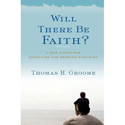 Will There Be Faith?: A New Vision for Educating and Growing Disciples