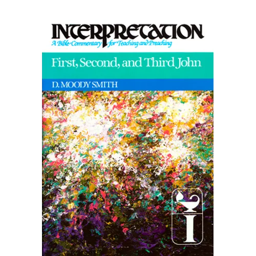 First, Second, and Third John: Interpretation: A Bible Commentary for Teaching and Preaching