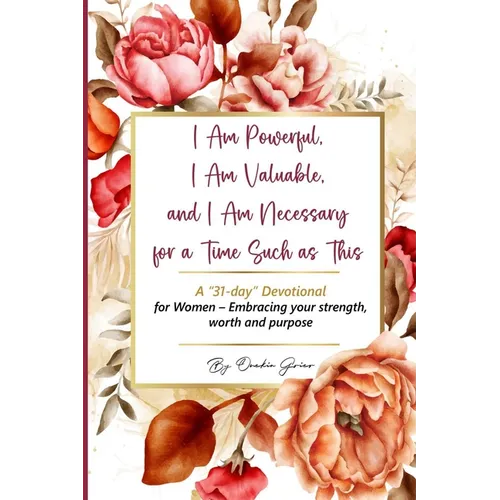 I Am Powerful, I Am Valuable, and I Am Necessary for a Time Such as This A "31-day" Devotional for Women - Embracing your strength, worth and purpose