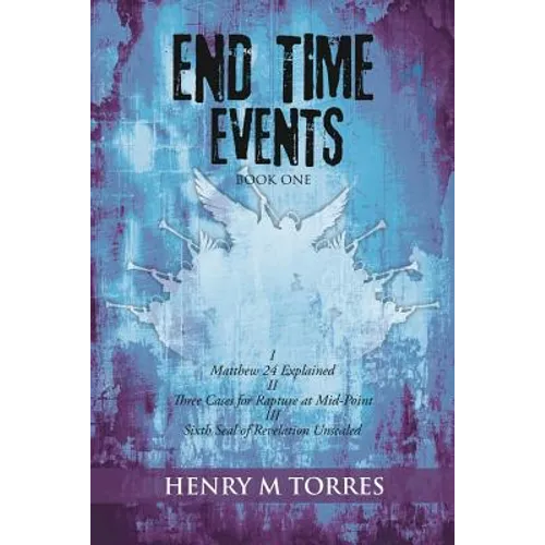 End Time Events Book One: I Matthew 24 Explained ii Three Cases for Rapture at Mid-Point III Sixth Seal of Revelation Unsealed