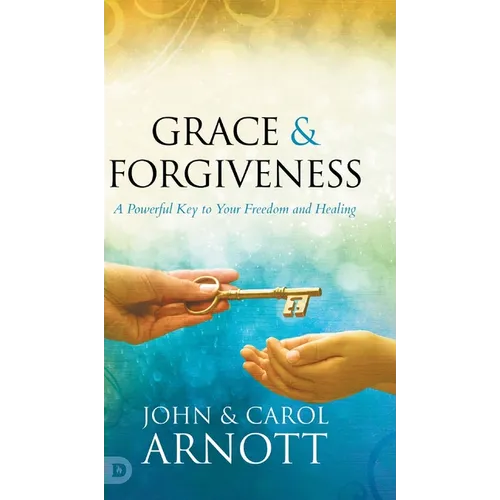 Grace and Forgiveness: A Powerful Key to Your Freedom and Healing