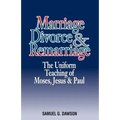 Marriage, Divorce & Remarriage: The Unified Teaching of Moses, Jesus & Paul