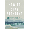 How to Stay Standing: 3 Essential Practices for Building a Faith That Lasts