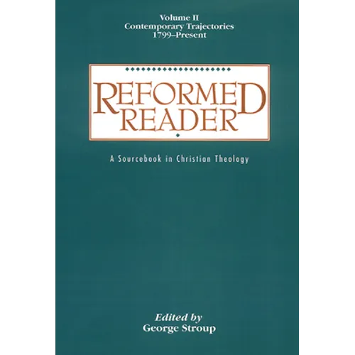 Reformed Reader: A Sourcebook in Christian Theology: Volume 2: Contemporary Trajectories, 1799-Present
