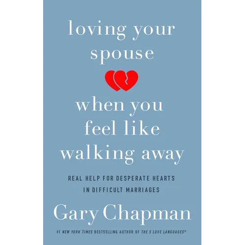 Loving Your Spouse When You Feel Like Walking Away: Real Help for Desperate Hearts in Difficult Marriages