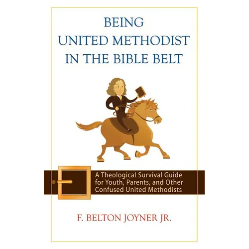 Being United Methodist in the Bible Belt: Theological Survival Gde for Youth, Parents, & Other Confused United Methodists