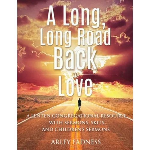 A Long, Long Road Back to Love: A Lenten Congregational Resource With Sermons, Skits and Children's Sermons