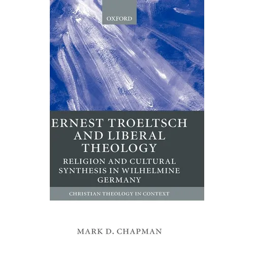 Ernst Troeltsch and Liberal Theology: Religion and Cultural Synthesis in Wilhelmine Germany