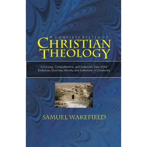 Christian Theology: A Concise, Comprehensive, and Systematic View of the Evidences, Doctrines, Morals, and Institutions of Christianity
