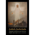 Catholic Borderlands: Mapping Catholicism Onto American Empire, 1905-1935