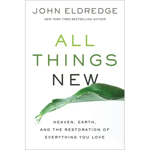 All Things New: Heaven, Earth, and the Restoration of Everything You Love