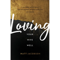 Loving Your Wife Well: A 52-Week Devotional for the Deeper, Richer Marriage You Desire
