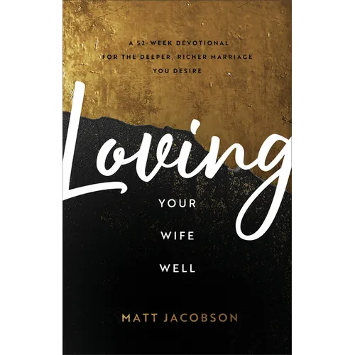 Loving Your Wife Well: A 52-Week Devotional for the Deeper, Richer Marriage You Desire