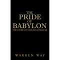 The Pride of Babylon: The Story of Nebuchadnezzar