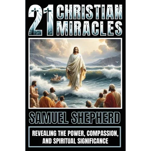 21 Christian Miracles: Revealing The Power, Compassion, And Spiritual Significance