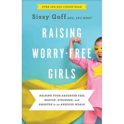 Raising Worry-Free Girls: Helping Your Daughter Feel Braver, Stronger, and Smarter in an Anxious World