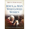 Jesus, the Man Who Loved Women: He Treasures, Esteems, and Delights in You