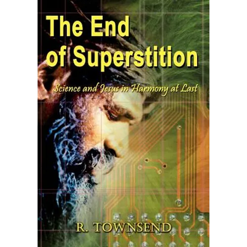The End of Superstition: Science and Jesus in Harmony at Last