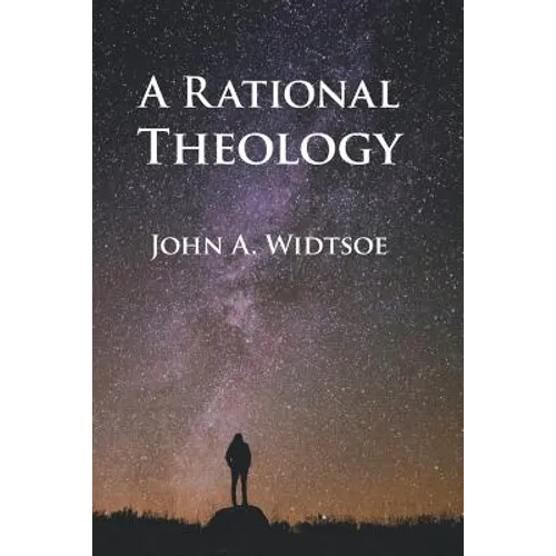 A Rational Theology: As Taught by The Church of Jesus Christ of Latter-day Saints