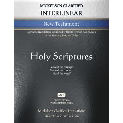 Mickelson Clarified Interlinear New Testament, MCT: A precise translation interlined with the Hebraic-Koine Greek in the Literary Reading Order