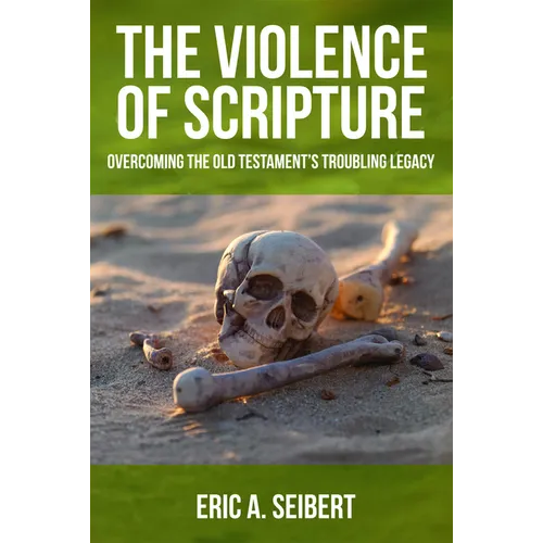 The Violence of Scripture: Overcoming the Old Testament's Troubling Legacy