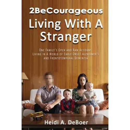 2becourageous (Living with a Stranger): One Family's Open and Raw Account Living in a World of Early Onset Alzheimer's and Frontotemporal Dementia