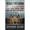 Jesus > Religion: Why He Is So Much Better Than Trying Harder, Doing More, and Being Good Enough