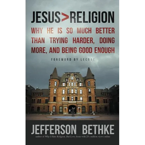 Jesus > Religion: Why He Is So Much Better Than Trying Harder, Doing More, and Being Good Enough