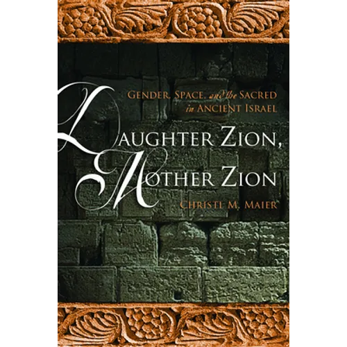 Daughter Zion, Mother Zion: Gender, Space, and the Sacred in Ancient Israel