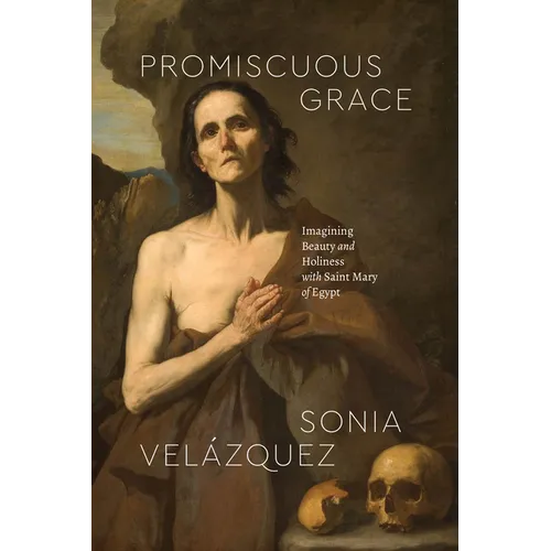 Promiscuous Grace: Imagining Beauty and Holiness with Saint Mary of Egypt
