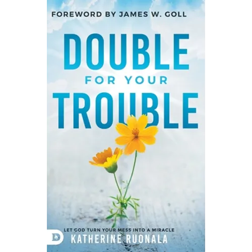 Double for Your Trouble: Let God Turn Your Mess Into a Miracle