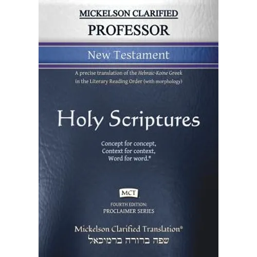 Mickelson Clarified Professor New Testament, MCT: A precise translation of the Hebraic-Koine Greek in the Literary Reading Order (with morphology)