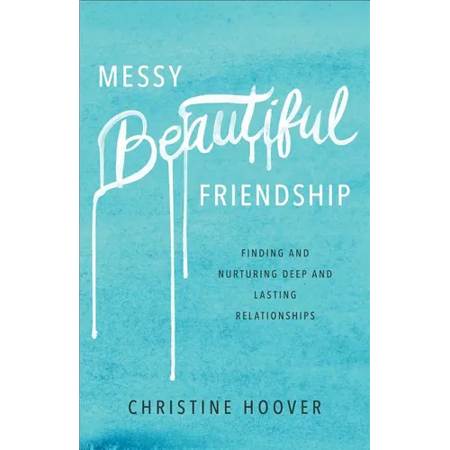 Messy Beautiful Friendship: Finding and Nurturing Deep and Lasting Relationships