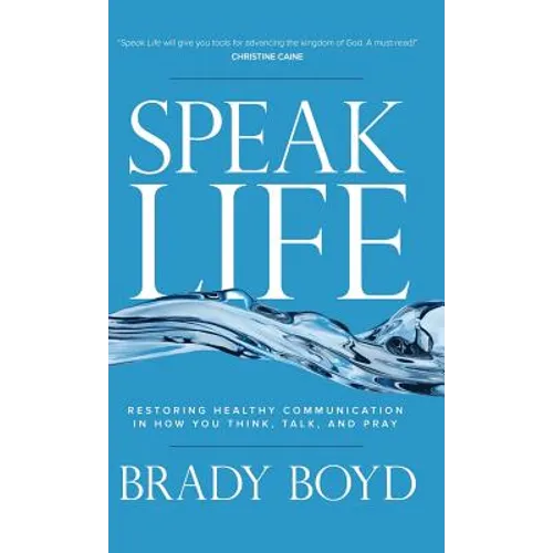 Speak Life: Restoring Healthy Communication in How You Think, Talk, and Pray