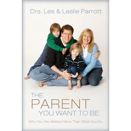 The Parent You Want to Be: Who You Are Matters More Than What You Do