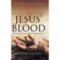 The Supernatural Power of Jesus' Blood: Applying the Blessings Available Through Jesus' Blood