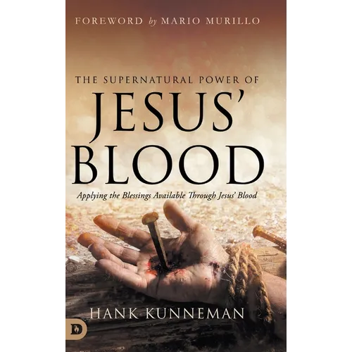 The Supernatural Power of Jesus' Blood: Applying the Blessings Available Through Jesus' Blood