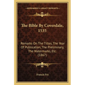 The Bible By Coverdale, 1535: Remarks On The Titles, The Year Of Publication, The Preliminary, The Watermarks, Etc. (1867)
