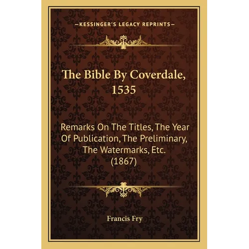 The Bible By Coverdale, 1535: Remarks On The Titles, The Year Of Publication, The Preliminary, The Watermarks, Etc. (1867)