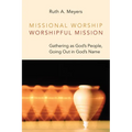 Missional Worship, Worshipful Mission: Gathering as God's People, Going Out in God's Name