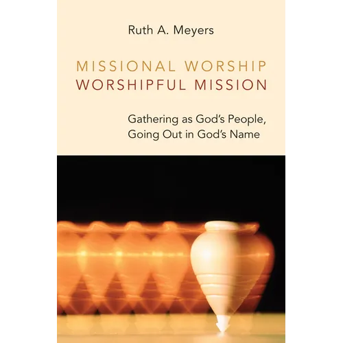 Missional Worship, Worshipful Mission: Gathering as God's People, Going Out in God's Name
