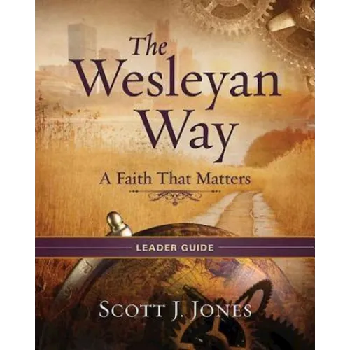 The Wesleyan Way Leader Guide: A Faith That Matters