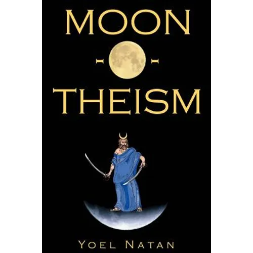 Moon-O-Theism: Religion Of A War And Moon God Prophet Vol I Of II