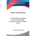 Entire Sanctification: A Second Blessing, Together With Life Sketch, Bible Readings And Sermon Outlines (1903)